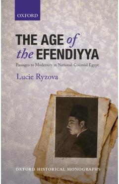 Poza produsului The Age of the Efendiyya: Passages to Modernity in National-Colonial Egypt - Lucie Ryzova