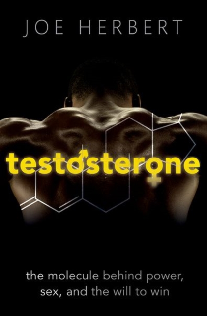 Testosterone: The Molecule Behind Power, Sex, and the Will to Win - Joe Herbert