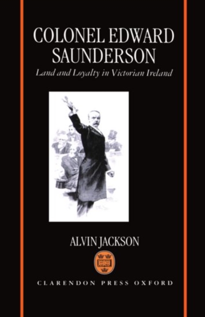 Colonel Edward Saunderson: Land and Loyalty in Victorian Ireland - Alvin Jackson