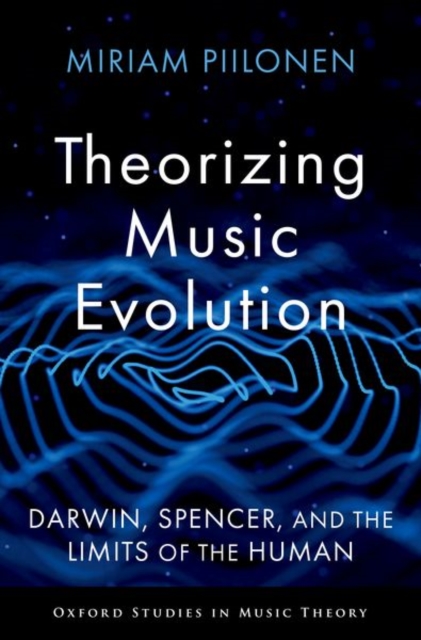 Theorizing Music Evolution: Darwin, Spencer, and the Limits of the Human - Miriam Piilonen