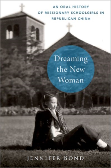 Dreaming the New Woman: An Oral History of Missionary Schoolgirls in Republican China - Jennifer Bond