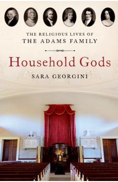 Poza produsului Household Gods: The Religious Lives of the Adams Family - Sara Georgini