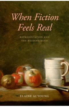 Coperta cărții 'When Fiction Feels Real: Representation and the Reading Mind - Elaine Auyoung'