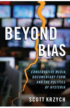 Poza produsului Beyond Bias: Conservative Media, Documentary Form, and the Politics of Hysteria - Scott Krzych