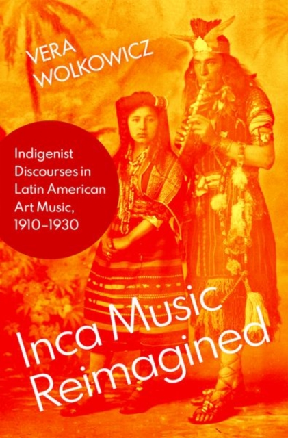 Inca Music Reimagined: Indigenist Discourses in Latin American Art Music, 1910-1930 - Vera Wolkowicz