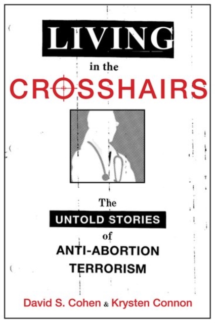 Living in the Crosshairs: The Untold Stories of Anti-Abortion Terrorism - David S. Cohen