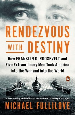 Rendezvous with Destiny: How Franklin D. Roosevelt and Five Extraordinary Men Took America into the War and into the World - Michael Fullilove