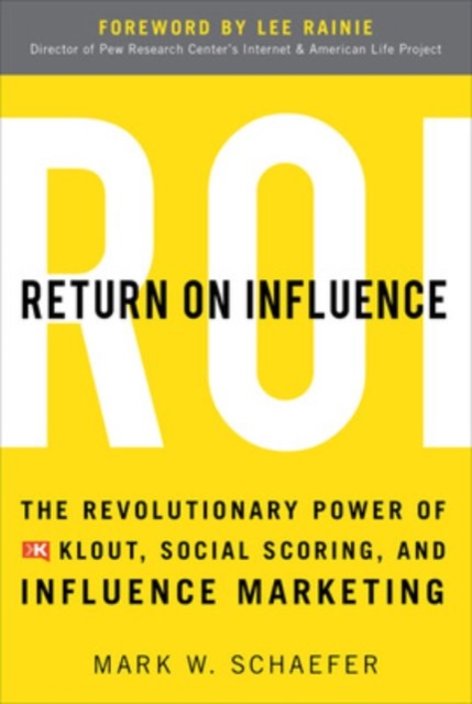 Return on Influence: The Revolutionary Power of Klout, Social Scoring, and Influence Marketing - Mark Schaefer