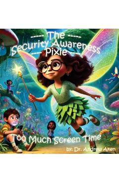 Coperta cărții 'The Security Awareness Pixie - Too Much Screen Time: A guide for helping our children stay safe online - Andrew Aken'