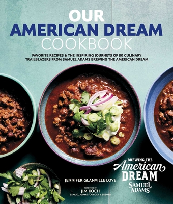 Our American Dream Cookbook: Favorite Recipes & Inspiring Journeys of 80 Culinary Trailblazers from Samuel Adams Brewing the American Dream - Jennifer Glanville Love