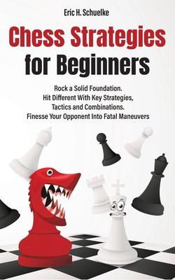 Chess Strategies for Beginners: Rock a Solid Foundation! - Eric H. Schuelke