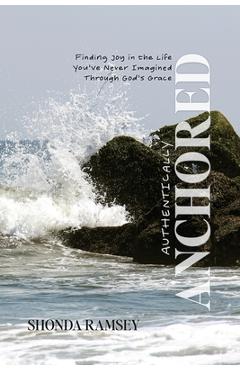 Coperta cărții 'Authentically Anchored: Finding Joy in the Life You've Never Imagined Through God's Grace - Shonda Ramsey'