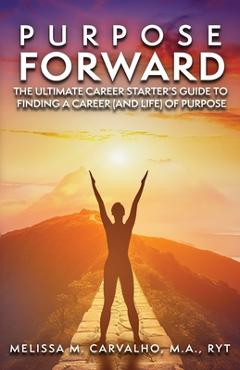 Coperta cărții 'Purpose Forward: The Ultimate Career Starter's Guide to Finding a Career (and Life) of Purpose - Melissa Carvalho'
