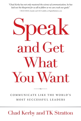 Speak and Get What You Want: Communicate Like the World's Most Successful Leaders - Chad Kerby