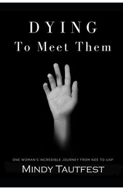 Coperta cărții 'Dying to Meet Them: One Woman's Incredible Journey from N.D.E. to U.A.P. - Mindy Tautfest'