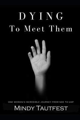Coperta cărții 'Dying to Meet Them: One Woman's Incredible Journey from N.D.E. to U.A.P. - Mindy Tautfest'