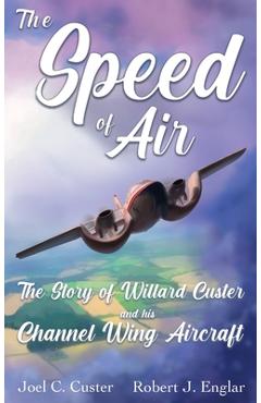 Coperta cărții 'The Speed of Air: The Story of Willard Custer and His Channel Wing Aircraft - Joel C. Custer'
