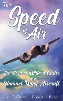 Coperta cărții 'The Speed of Air: The Story of Willard Custer and His Channel Wing Aircraft - Joel C. Custer'