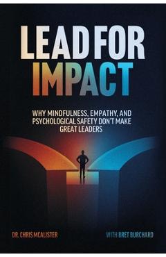 Coperta cărții 'Lead For Impact: Why Mindfulness, Empathy, and Psychological Safety Don't Make Great Leaders - Bret Burchard'