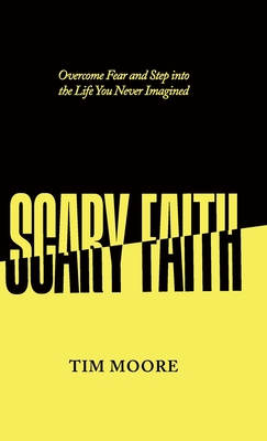 Scary Faith: Overcome Fear and Step into the Life You Never Imagined - Tim Moore