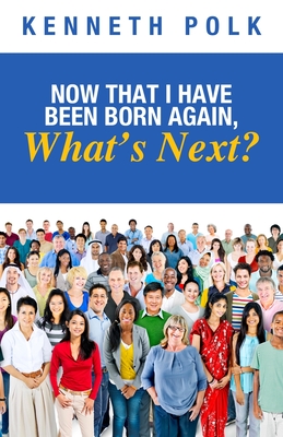 Now That I Have Been Born Again, What's Next? - Kenneth Polk