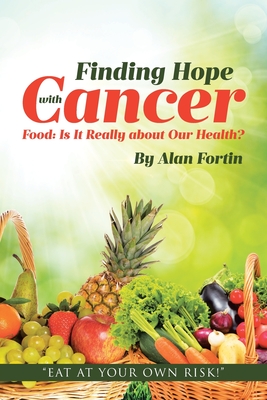 Finding Hope with Cancer: Food: Is It Really about Our Health? - Alan Fortin