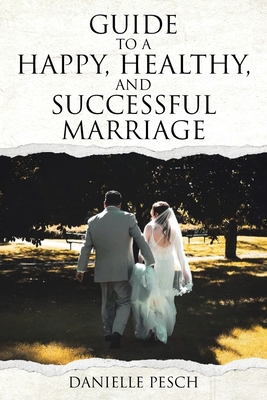 Guide to a Happy, Healthy, and Successful Marriage - Danielle Pesch