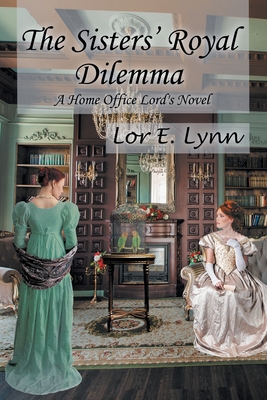 The Sisters' Royal Dilemma: A Home Office Lord's Novel - Lor E. Lynn