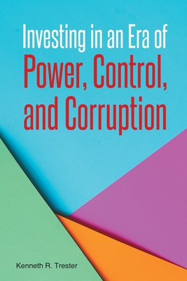 Investing in an Era of Power, Control, and Corruption - Kenneth R. Trester