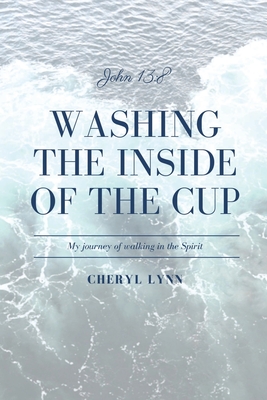 Washing the Inside of the Cup: My Journey of Walking in the Spirit - Cheryl Lynn
