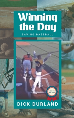 Winning the Day: Saving Baseball - Dick Durland