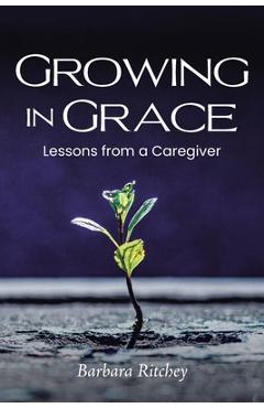 Coperta cărții 'Growing in Grace: Lessons from a Caregiver - Barbara Ritchey'