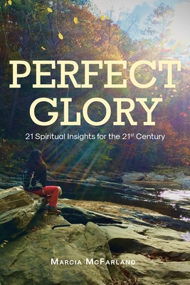 Perfect Glory: 21 Spiritual Insights for the 21st Century - Marcia Mcfarland