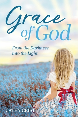 Grace of God: From the Darkness into the Light - Cathy Crist