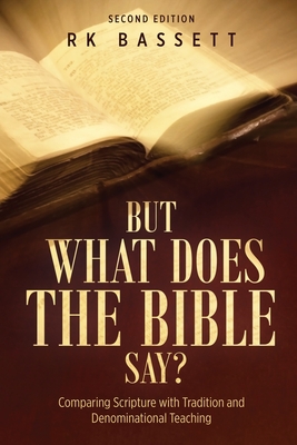 But What Does the Bible Say? Second Edition: Comparing Scripture with Tradition and Denominational Teaching - Rk Bassett