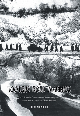 The Tootsie Roll Marines: A U.S. Marines' memories and letters during the Korean war in 1950 at the Chosin Reservoir. - Ken Santor