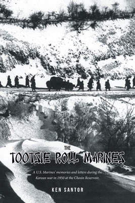 The Tootsie Roll Marines: A U.S. Marines' memories and letters during the Korean war in 1950 at the Chosin Reservoir. - Ken Santor