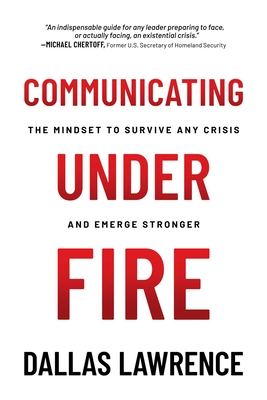 Communicating Under Fire: The Mindset to Survive Any Crisis and Emerge Stronger - Dallas Lawrence
