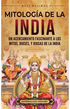 Coperta cărții 'Mitología de la India: Un acercamiento fascinante a los mitos, dioses, y diosas de la India - Billy Wellman'