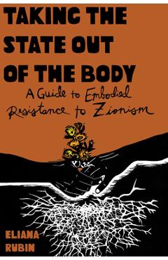 Poza produsului Taking the State Out of the Body: A Guide to Embodied Resistance to Zionism - Eliana Rubin