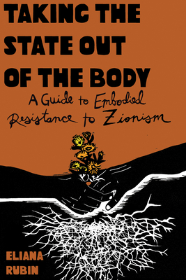 Taking the State Out of the Body: A Guide to Embodied Resistance to Zionism - Eliana Rubin