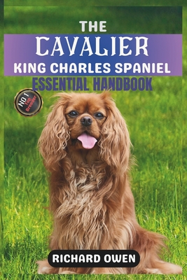 The Cavalier King Charles Spaniel Essential Handbook: The Ultimate Guide To Owning, Raising, Grooming, Caring and Training a Healthy Cavalier King Cha - Richard Owen