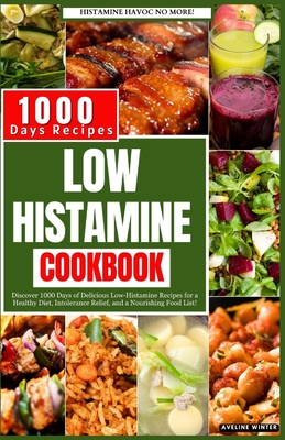 Low Histamine Cookbook: Discover 1000 Days of Delicious Low-Histamine Recipes for a Healthy Diet, Intolerance Relief, and a Nourishing Food Li - Aveline Winter