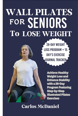 Wall Pilates for Seniors to Lose Weight: Achieve Healthy Weight Loss and Enhance Stability with a 28-Day Program Featuring Step-by-Step Illustrated Pi - Carlos Mcdaniel
