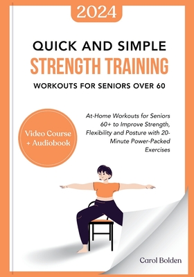 Quick and Simple Strength Training Workouts for Seniors Over 60: At-Home Workouts for Seniors 60+ to Improve Strength, Flexibility and Posture with 20 - Carol Bolden