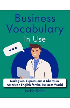 Coperta cărții 'Business Vocabulary in Use: Dialogues, Expressions & Idioms in American English for the Business World - Jackie Bolen'