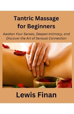 Poza produsului Tantric Massage for Beginners: Awaken Your Senses, Deepen Intimacy, and Discover the Art of Sensual Connection - Lewis Finan