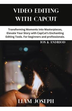 Coperta cărții 'Video Editing with Capcut: Transforming Moments into Masterpieces, Elevate Your Story with CapCut's Enchanting Editing'