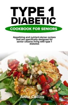 Coperta cărții 'Type 1 Diabetic Cookbook for Seniors: Appetizing and nutrient-dense recipes that are specifically designed for senior'