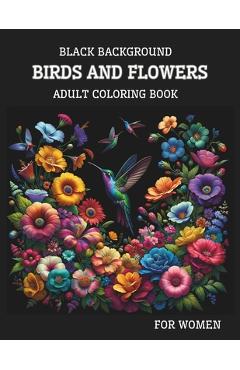 Coperta cărții 'Black Background Birds And Flowers Adult Coloring Book for Women: 25 Unique Relaxing Patterns in High Contrast for'